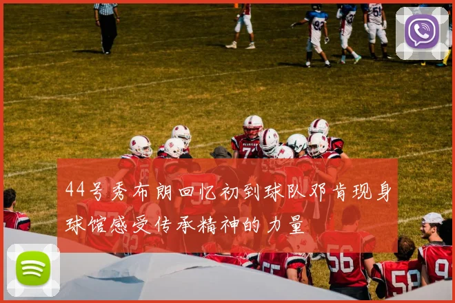 44号秀布朗回忆初到球队邓肯现身球馆感受传承精神的力量