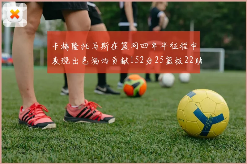 卡梅隆托马斯在篮网四年半征程中表现出色场均贡献152分25篮板22助攻