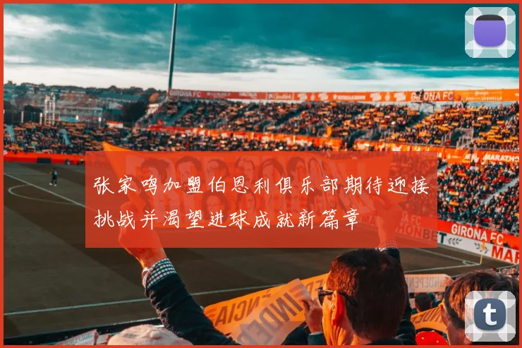 张家鸣加盟伯恩利俱乐部期待迎接挑战并渴望进球成就新篇章
