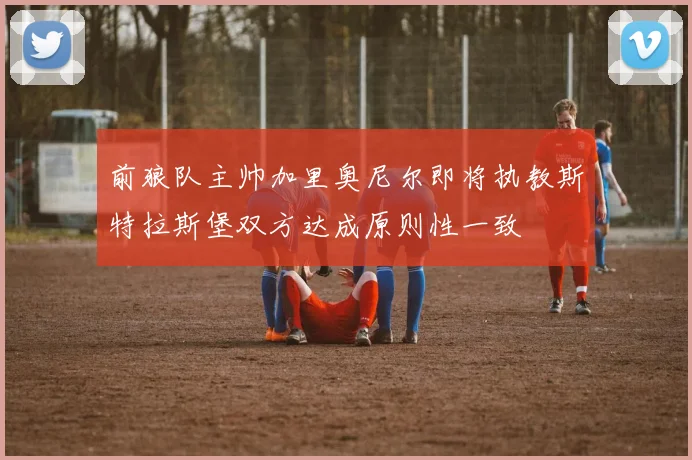 前狼队主帅加里奥尼尔即将执教斯特拉斯堡双方达成原则性一致