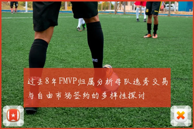 过去8年FMVP归属分析母队选秀交易与自由市场签约的多样性探讨