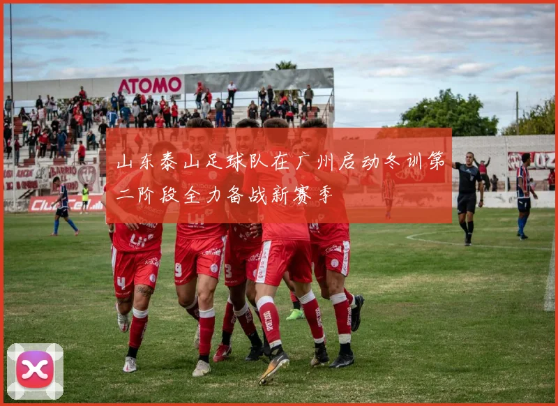 山东泰山足球队在广州启动冬训第二阶段全力备战新赛季