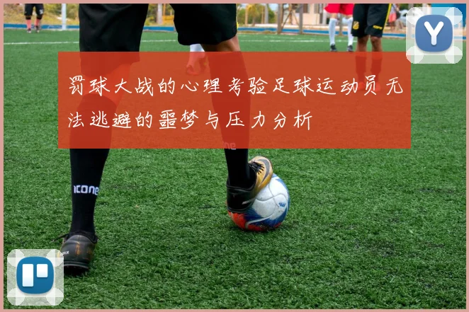 罚球大战的心理考验足球运动员无法逃避的噩梦与压力分析
