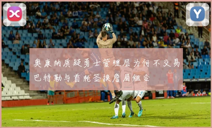 奥康纳质疑勇士管理层为何不交易巴特勒与首轮签换詹眉组合