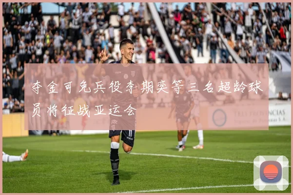 夺金可免兵役李期奕等三名超龄球员将征战亚运会