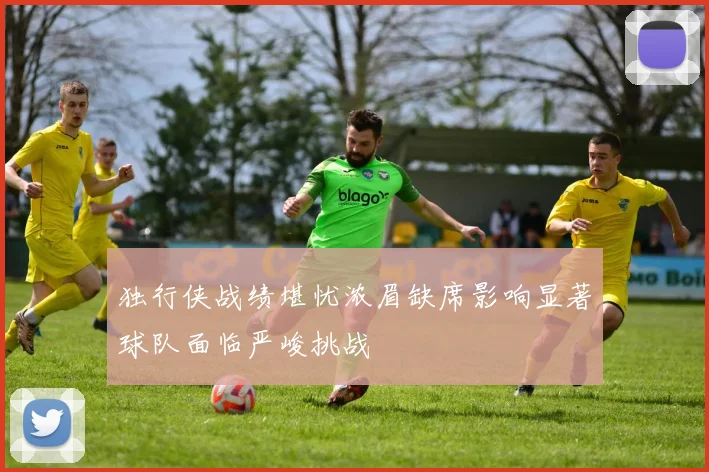 独行侠战绩堪忧浓眉缺席影响显著球队面临严峻挑战