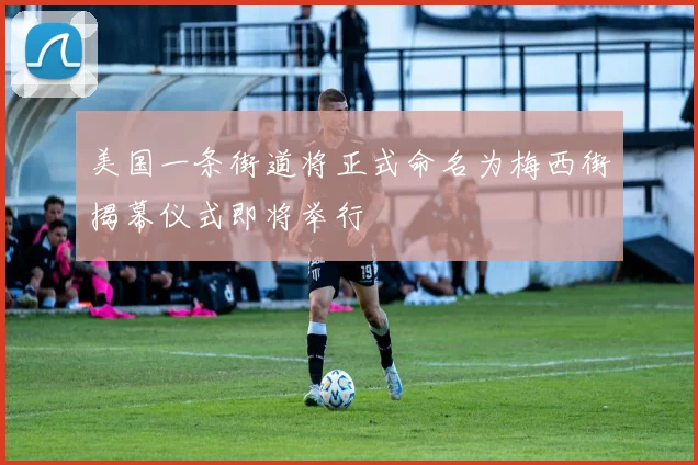 美国一条街道将正式命名为梅西街揭幕仪式即将举行