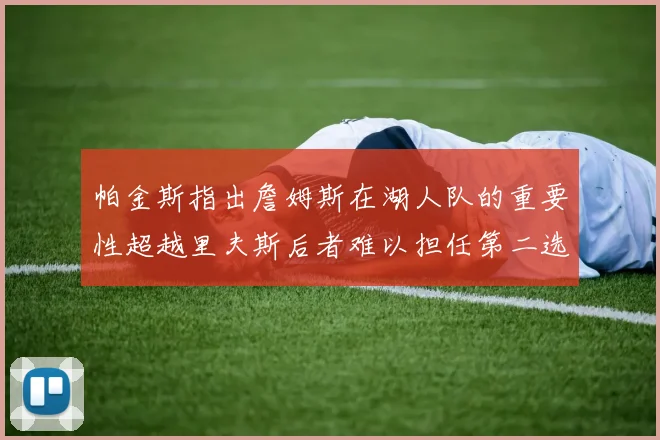 帕金斯指出詹姆斯在湖人队的重要性超越里夫斯后者难以担任第二选择