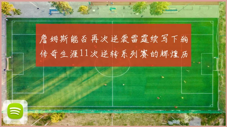 詹姆斯能否再次逆袭雷霆续写下狗传奇生涯11次逆转系列赛的辉煌历史