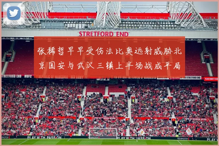 张稀哲早早受伤法比奥远射威胁北京国安与武汉三镇上半场战成平局